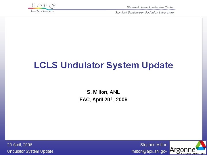 LCLS Undulator System Update S. Milton, ANL FAC, April 20 th, 2006 20 April,