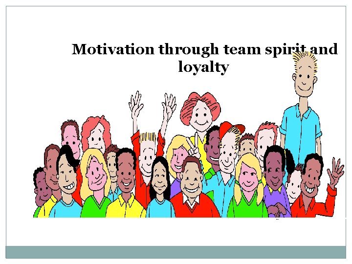 Motivation through team spirit and loyalty 