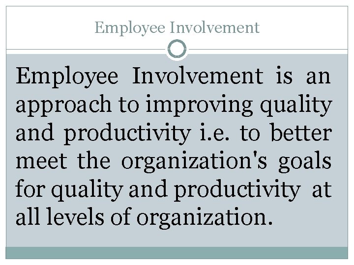 Employee Involvement is an approach to improving quality and productivity i. e. to better