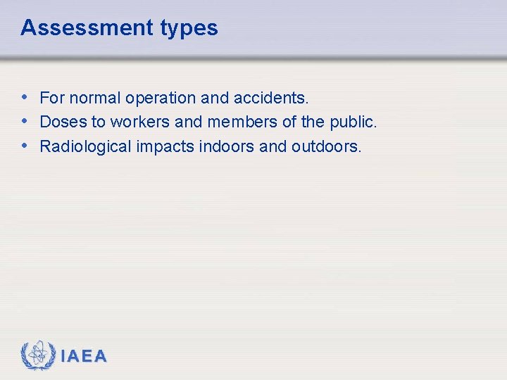 Assessment types • For normal operation and accidents. • Doses to workers and members