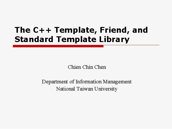 The C++ Template, Friend, and Standard Template Library Chien Chin Chen Department of Information