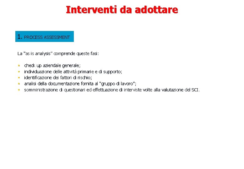 Interventi da adottare 1. PROCESS ASSESSMENT La “as is analysis” comprende queste fasi: §