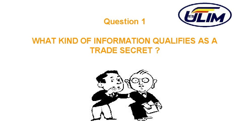 Question 1 WHAT KIND OF INFORMATION QUALIFIES AS A TRADE SECRET ? 
