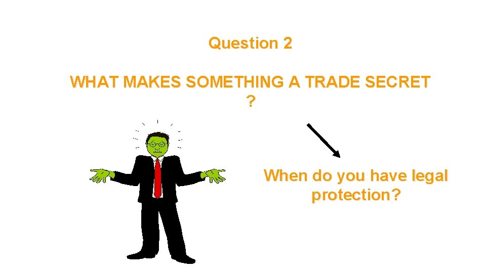 Question 2 WHAT MAKES SOMETHING A TRADE SECRET ? When do you have legal