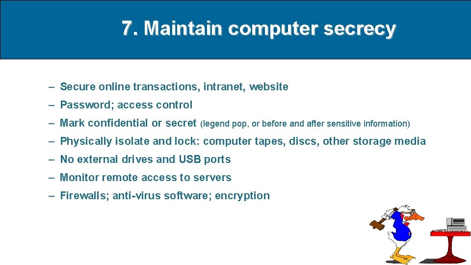 7. Maintain computer secrecy – Secure online transactions, intranet, website – Password; access control