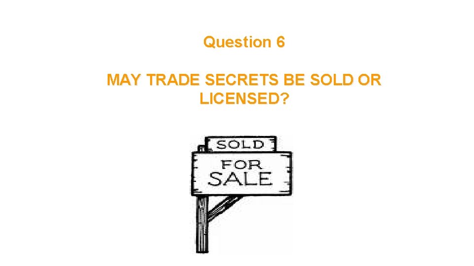 Question 6 MAY TRADE SECRETS BE SOLD OR LICENSED? 