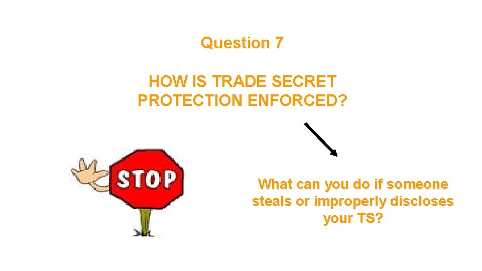 Question 7 HOW IS TRADE SECRET PROTECTION ENFORCED? What can you do if someone