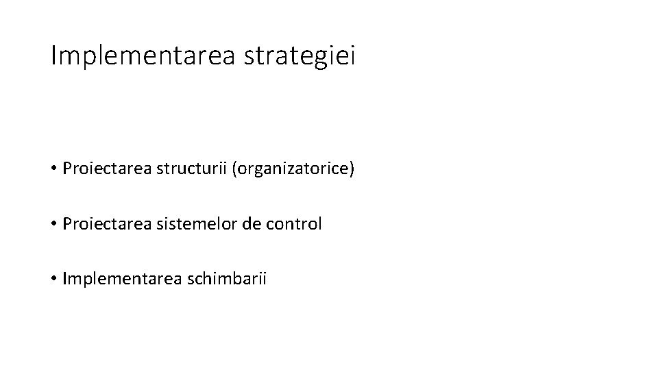 Implementarea strategiei • Proiectarea structurii (organizatorice) • Proiectarea sistemelor de control • Implementarea schimbarii