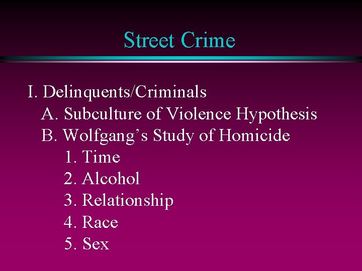 Street Crime I. Delinquents/Criminals A. Subculture of Violence Hypothesis B. Wolfgang’s Study of Homicide