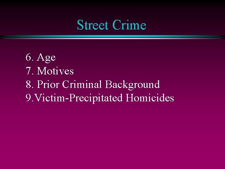 Street Crime 6. Age 7. Motives 8. Prior Criminal Background 9. Victim-Precipitated Homicides 