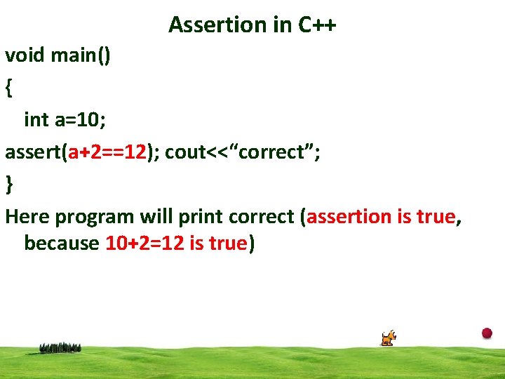 Assertion in C++ void main() { int a=10; assert(a+2==12); cout<<“correct”; } Here program will