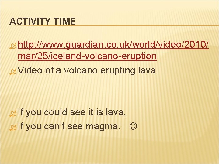 ACTIVITY TIME http: //www. guardian. co. uk/world/video/2010/ mar/25/iceland-volcano-eruption Video of a volcano erupting lava.