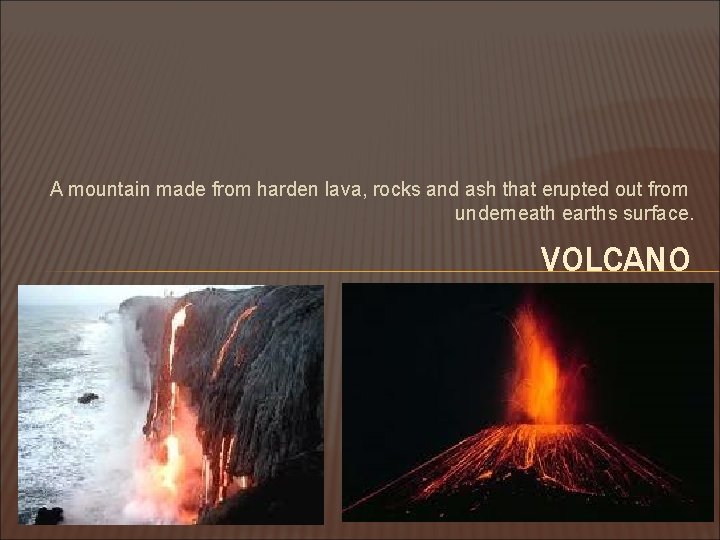 A mountain made from harden lava, rocks and ash that erupted out from underneath