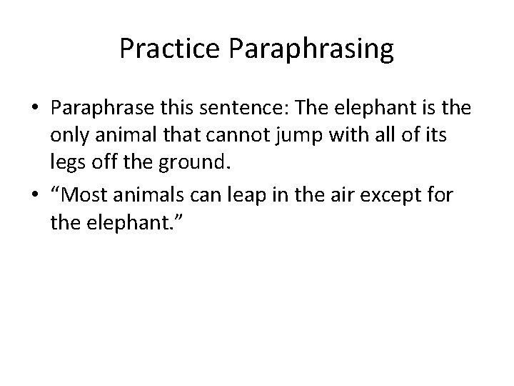 Practice Paraphrasing • Paraphrase this sentence: The elephant is the only animal that cannot