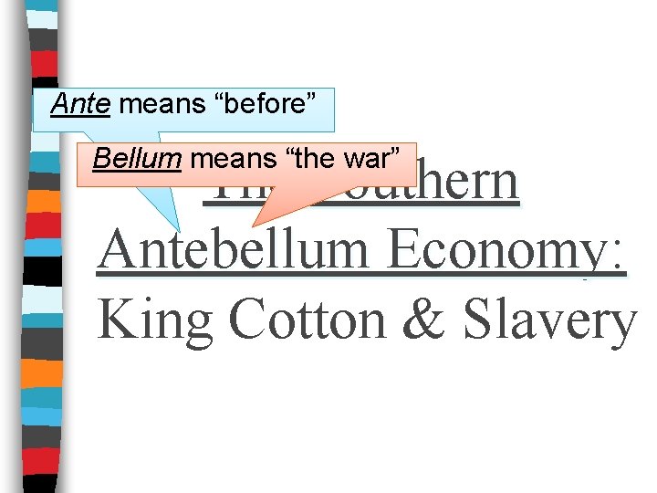 Ante means “before” Bellum means “the war” The Southern Antebellum Economy: King Cotton &