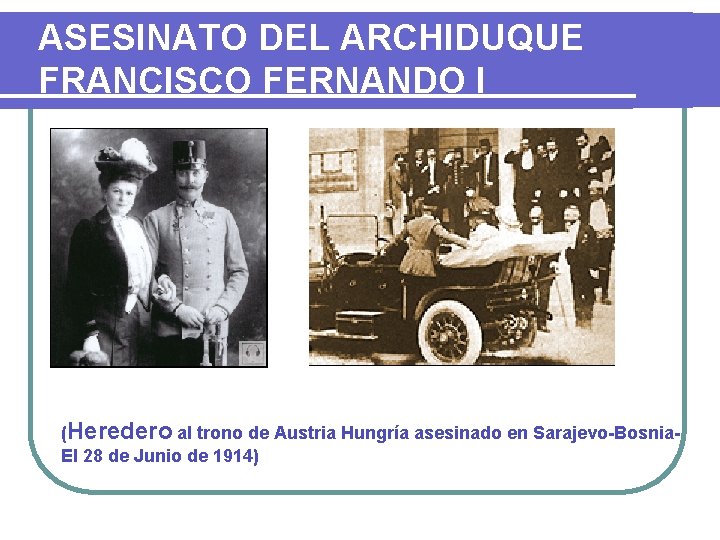 ASESINATO DEL ARCHIDUQUE FRANCISCO FERNANDO I (Heredero al trono de Austria Hungría asesinado en