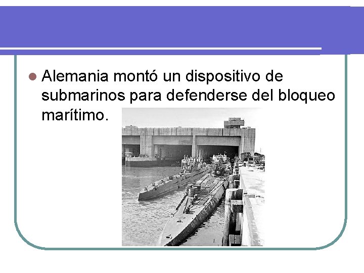 l Alemania montó un dispositivo de submarinos para defenderse del bloqueo marítimo. 