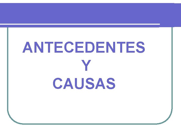 ANTECEDENTES Y CAUSAS 