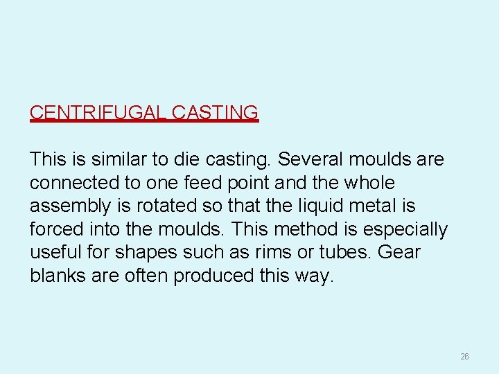 CENTRIFUGAL CASTING This is similar to die casting. Several moulds are connected to one