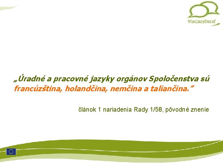 Multilinguismo „Úradné a pracovné jazyky orgánov Spoločenstva sú francúzština, holandčina, nemčina a taliančina. ”