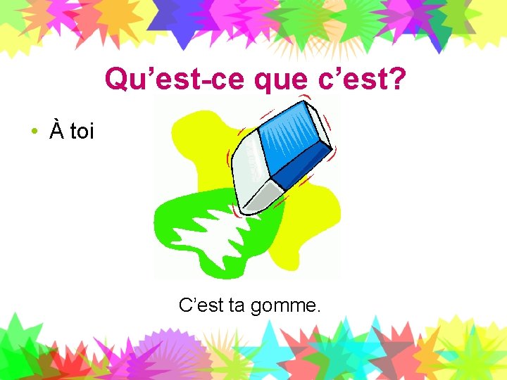 Qu’est-ce que c’est? • À toi C’est ta gomme. 