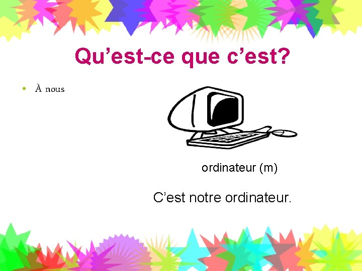 Qu’est-ce que c’est? • À nous ordinateur (m) C’est notre ordinateur. 