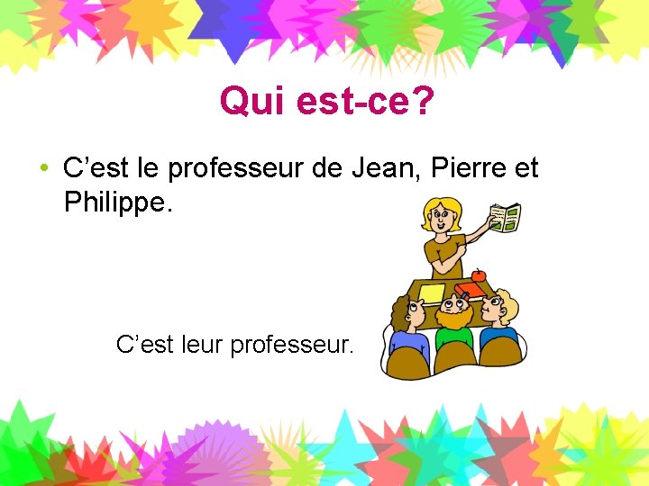 Qui est-ce? • C’est le professeur de Jean, Pierre et Philippe. C’est leur professeur.