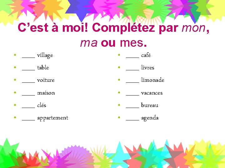 C’est à moi! Complétez par mon, ma ou mes. • • • ___ village
