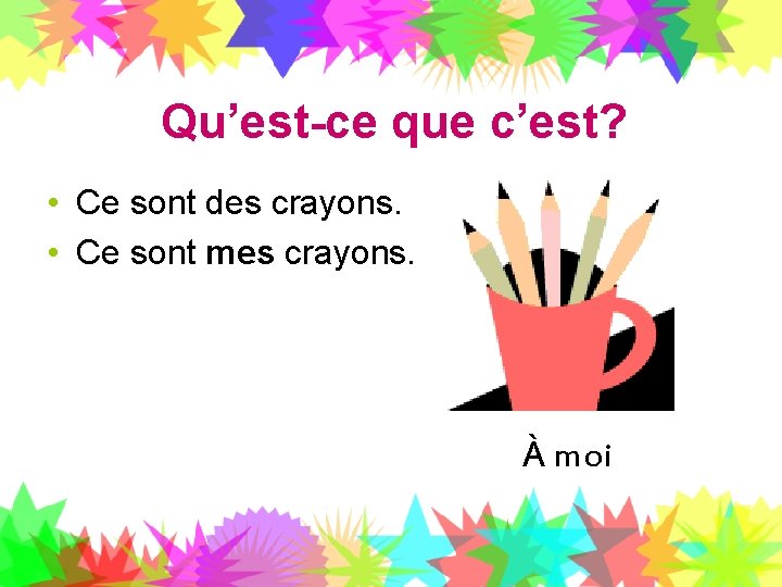 Qu’est-ce que c’est? • Ce sont des crayons. • Ce sont mes crayons. À