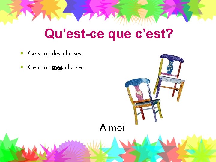 Qu’est-ce que c’est? • Ce sont des chaises. • Ce sont mes chaises. À