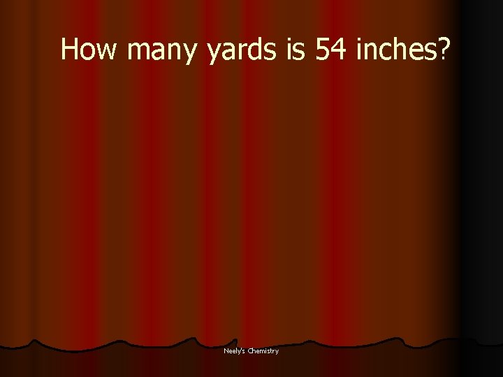 How many yards is 54 inches? Neely's Chemistry 