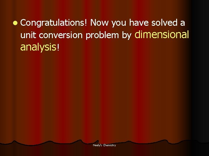 l Congratulations! Now you have solved a unit conversion problem by dimensional analysis! Neely's