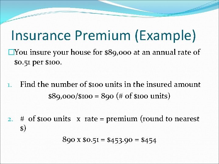 Insurance Premium (Example) �You insure your house for $89, 000 at an annual rate