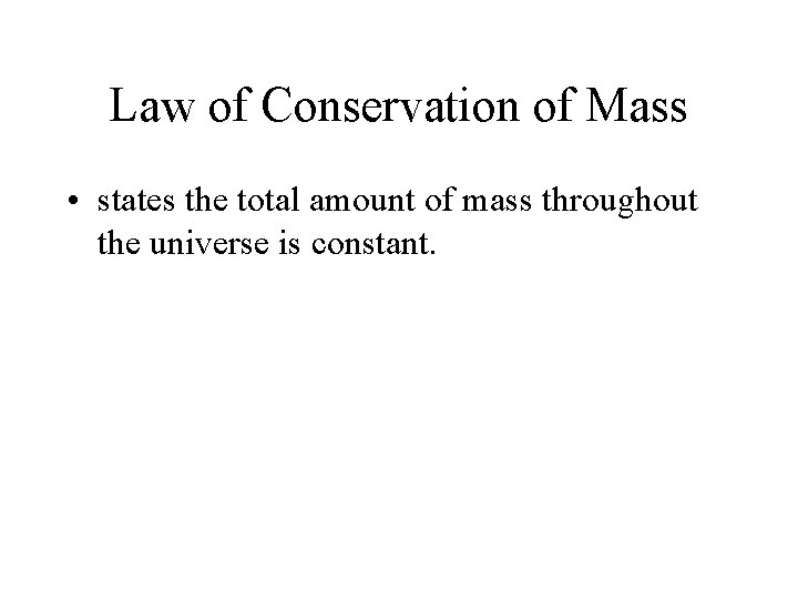 Law of Conservation of Mass • states the total amount of mass throughout the