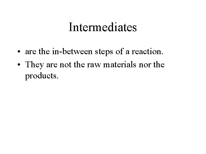 Intermediates • are the in-between steps of a reaction. • They are not the