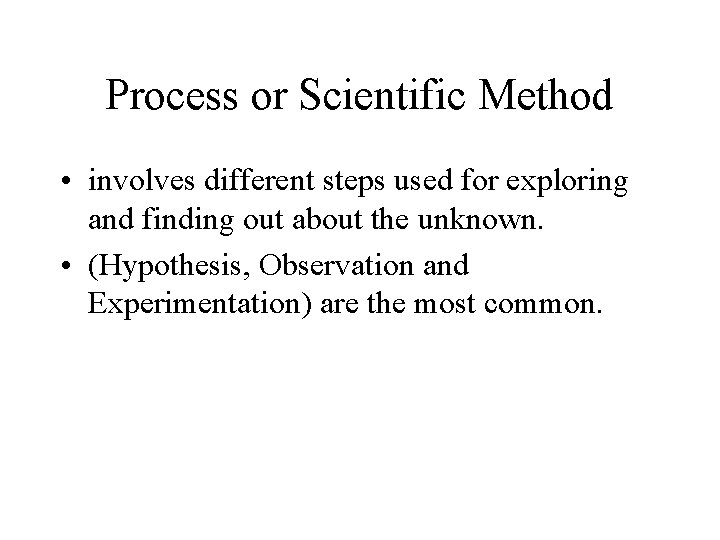 Process or Scientific Method • involves different steps used for exploring and finding out