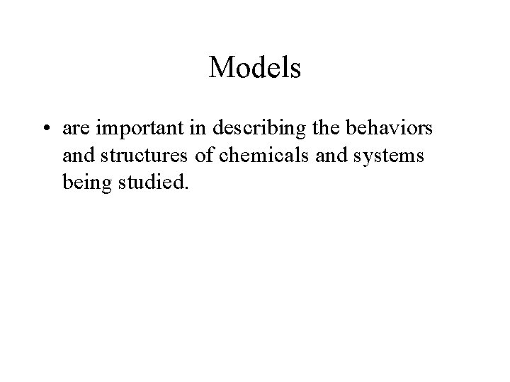 Models • are important in describing the behaviors and structures of chemicals and systems