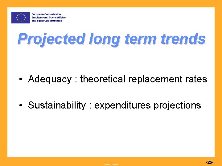 Projected long term trends • Adequacy : theoretical replacement rates • Sustainability : expenditures