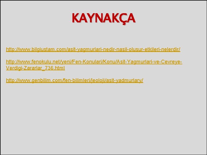 KAYNAKÇA http: //www. bilgiustam. com/asit-yagmurlari-nedir-nasil-olusur-etkileri-nelerdir/ http: //www. fenokulu. net/yeni/Fen-Konulari/Konu/Asit-Yagmurlari-ve-Cevreye. Verdigi-Zararlar_736. html http: //www. genbilim.