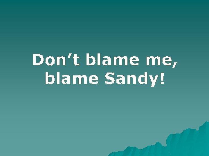 Don’t blame me, blame Sandy! 