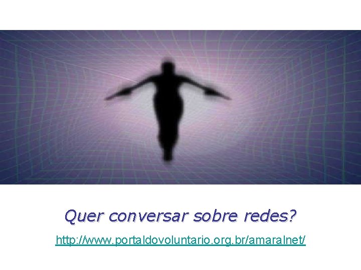 Quer conversar sobre redes? http: //www. portaldovoluntario. org. br/amaralnet/ 