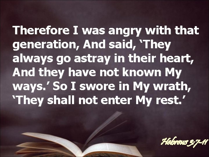 Therefore I was angry with that generation, And said, ‘They always go astray in