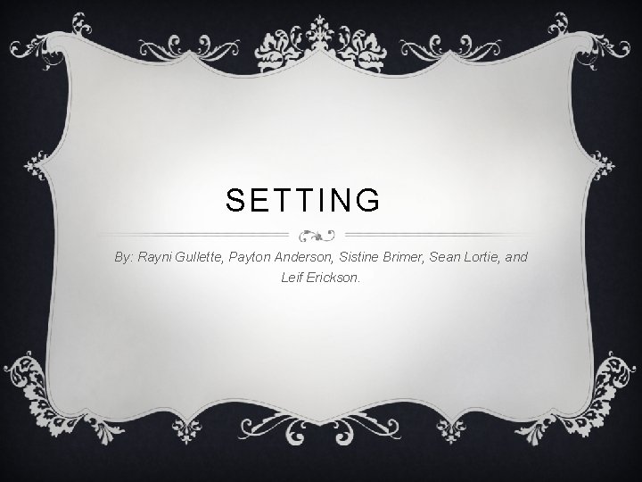 SETTING By: Rayni Gullette, Payton Anderson, Sistine Brimer, Sean Lortie, and Leif Erickson. 