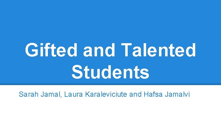 Gifted and Talented Students Sarah Jamal, Laura Karaleviciute and Hafsa Jamalvi 