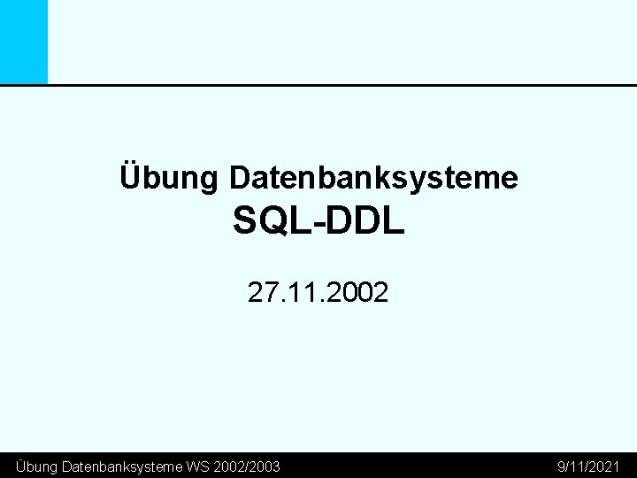 Übung Datenbanksysteme SQL-DDL 27. 11. 2002 Übung Datenbanksysteme WS 2002/2003 9/11/2021 