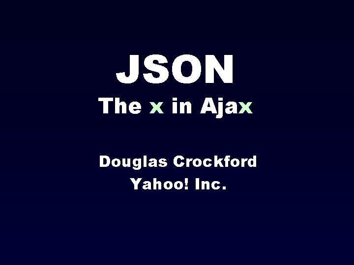 JSON The x in Ajax Douglas Crockford Yahoo! Inc. 
