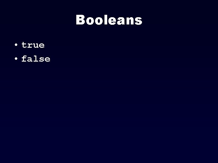 Booleans • true • false 