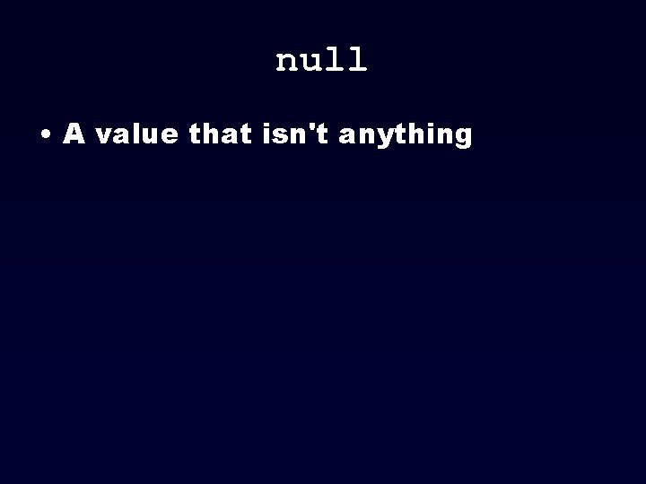 null • A value that isn't anything 