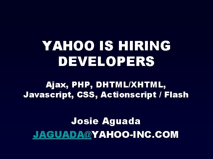 YAHOO IS HIRING DEVELOPERS Ajax, PHP, DHTML/XHTML, Javascript, CSS, Actionscript / Flash Josie Aguada