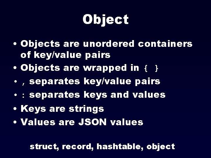 Object • Objects are unordered containers of key/value pairs • Objects are wrapped in
